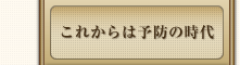 これからは予防の時代