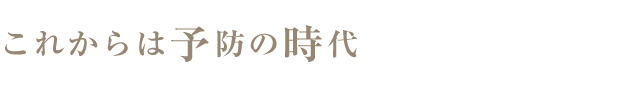 これからは予防の時代